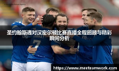 圣约翰斯通对汉密尔顿比赛直播全程回顾与精彩瞬间分析